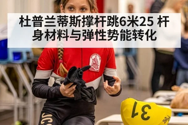 杜普兰蒂斯撑杆跳6米25 杆身材料与弹性势能转化
