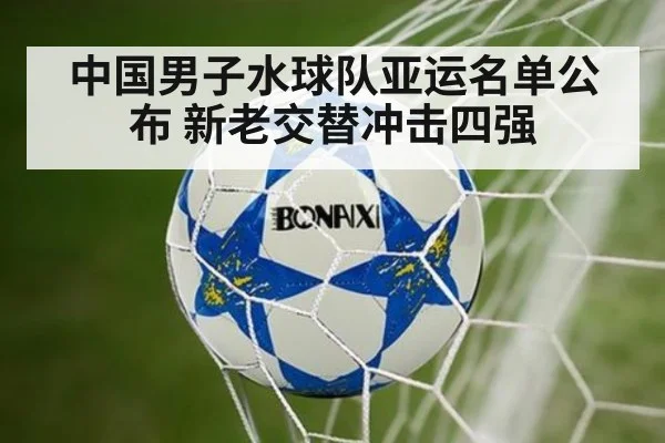 中国男子水球队亚运名单公布 新老交替冲击四强