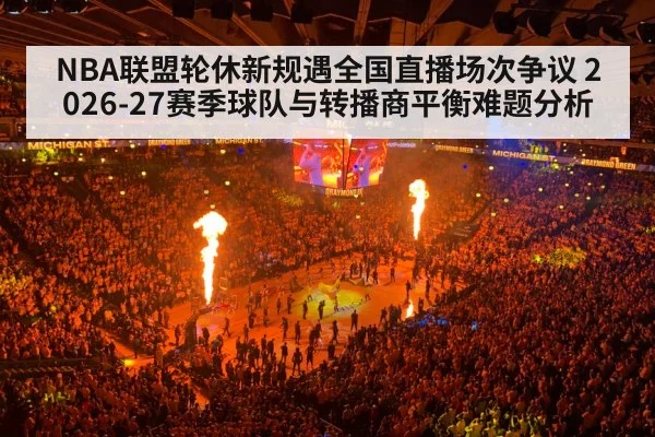 NBA联盟轮休新规遇全国直播场次争议 2026-27赛季球队与转播商平衡难题分析